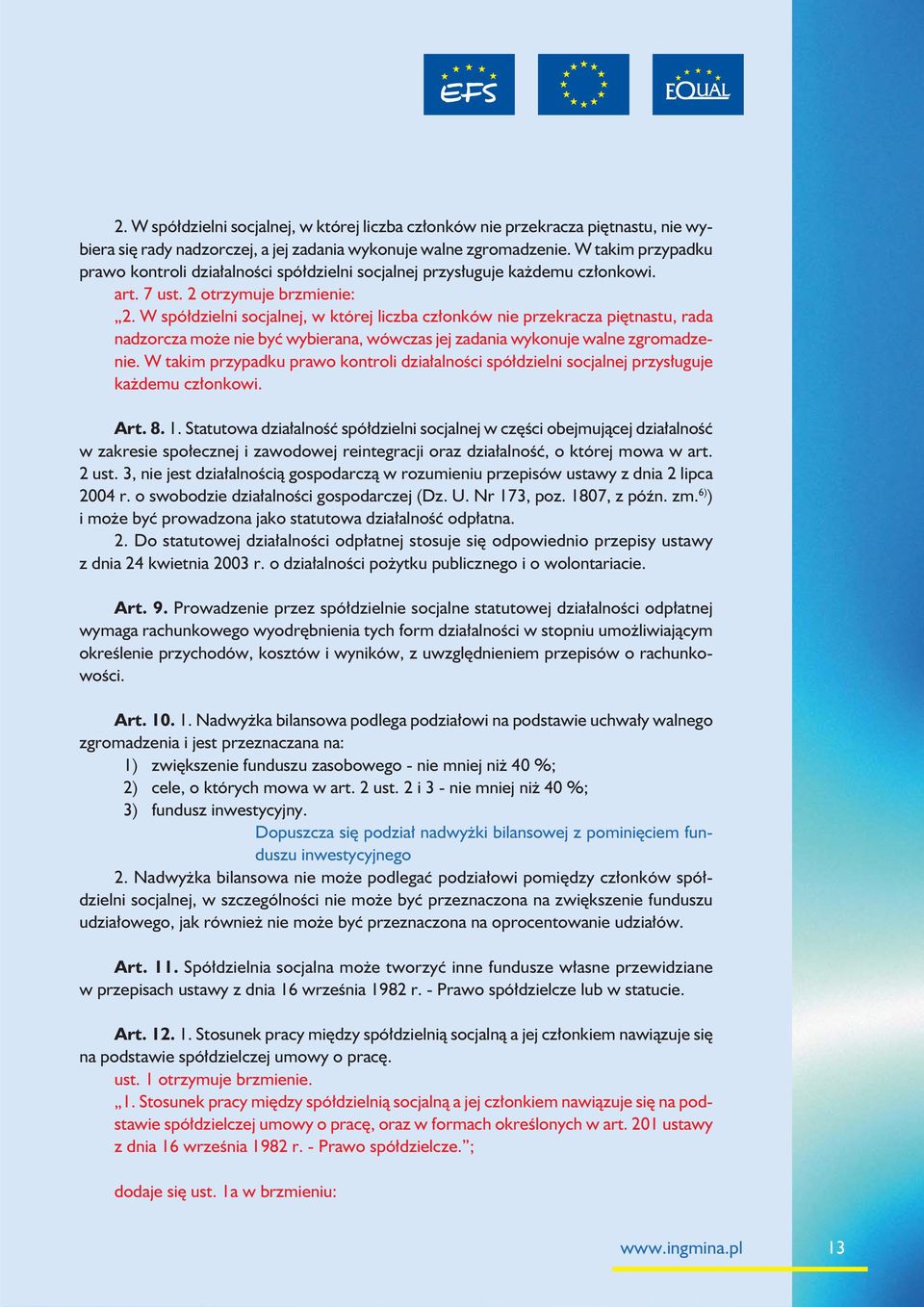 W spółdzielni socjalnej, w której liczba członków nie przekracza piętnastu, rada nadzorcza może nie być wybierana, wówczas jej zadania wykonuje walne zgromadzenie.