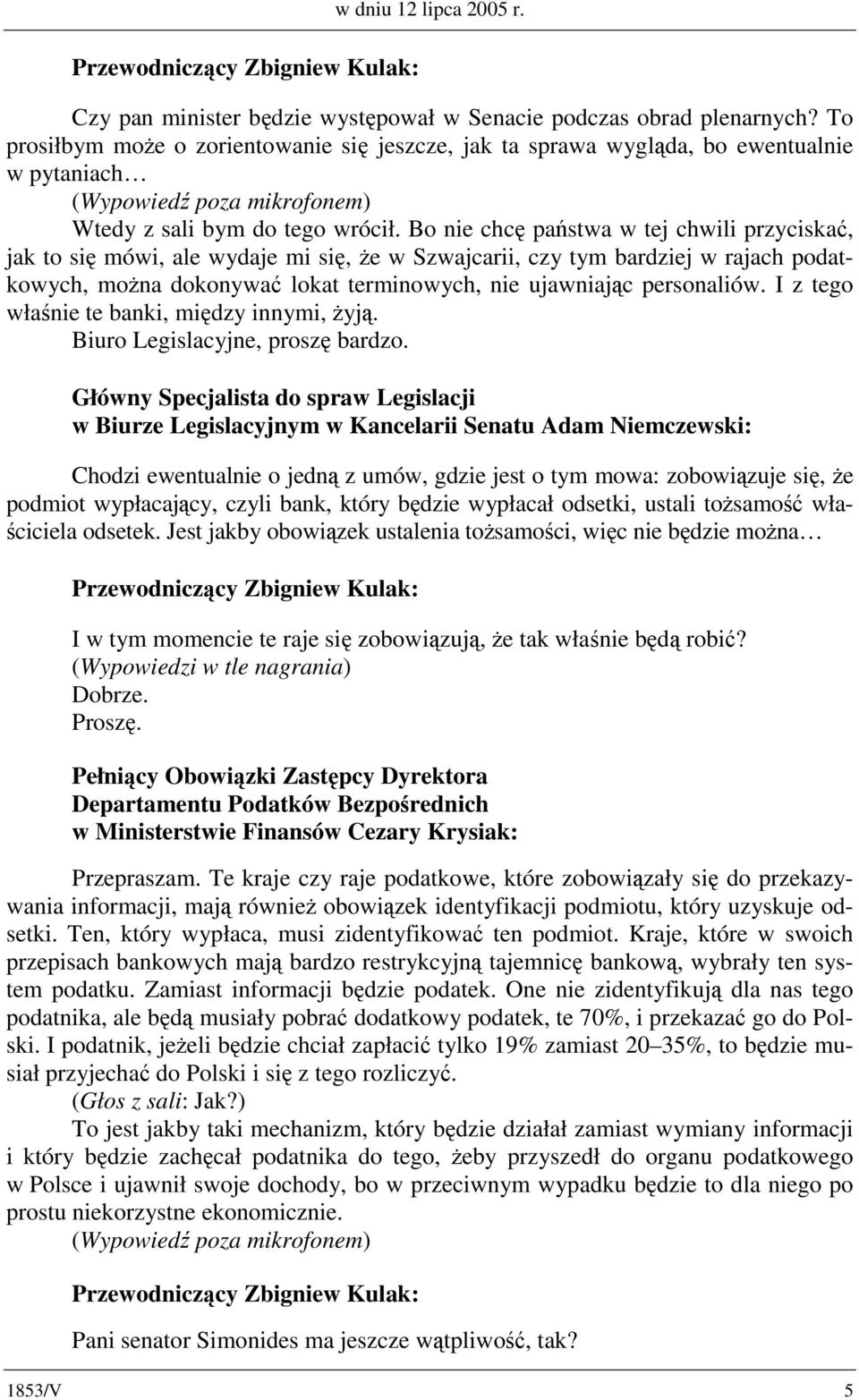 Bo nie chcę państwa w tej chwili przyciskać, jak to się mówi, ale wydaje mi się, że w Szwajcarii, czy tym bardziej w rajach podatkowych, można dokonywać lokat terminowych, nie ujawniając personaliów.