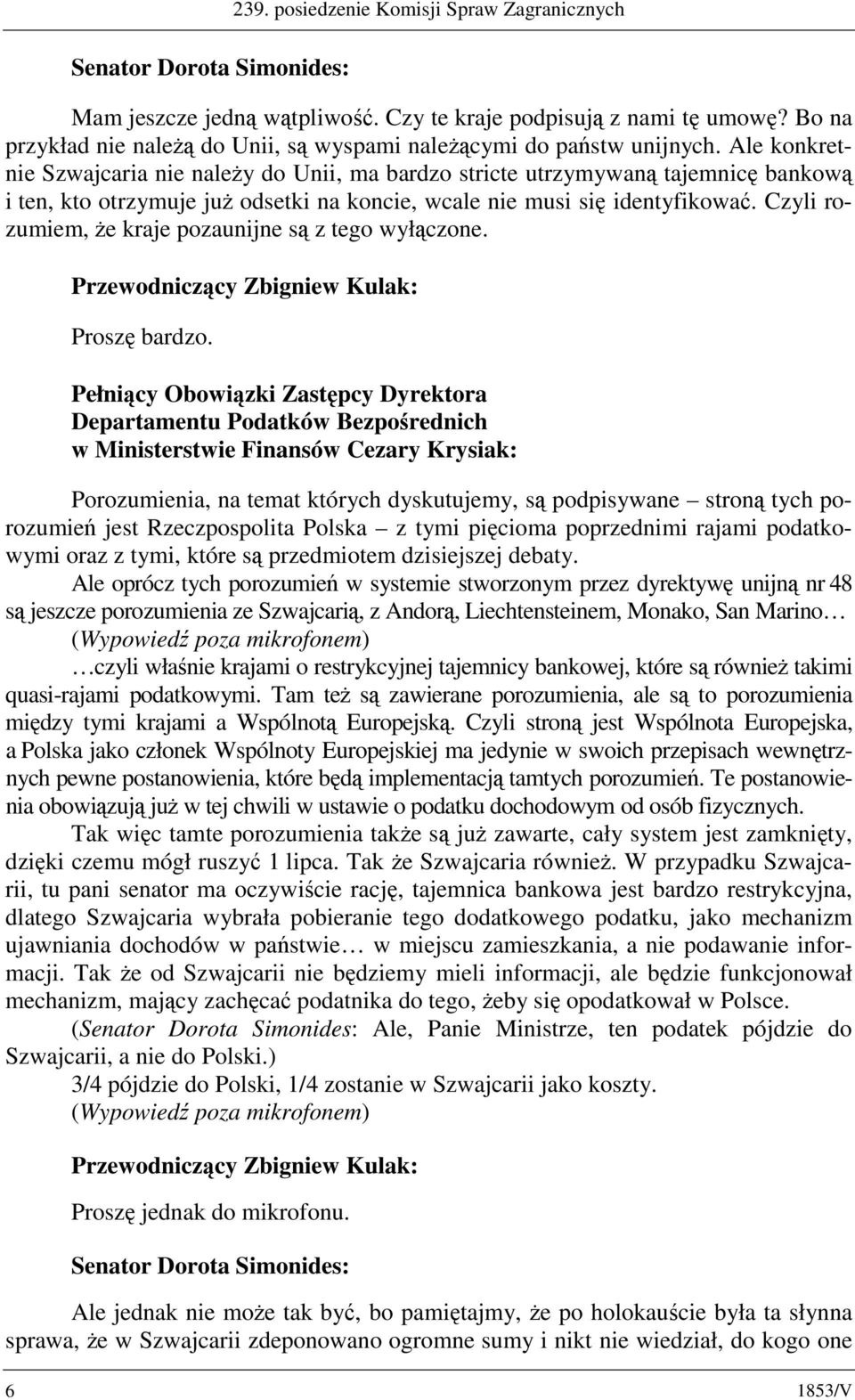 Ale konkretnie Szwajcaria nie należy do Unii, ma bardzo stricte utrzymywaną tajemnicę bankową i ten, kto otrzymuje już odsetki na koncie, wcale nie musi się identyfikować.