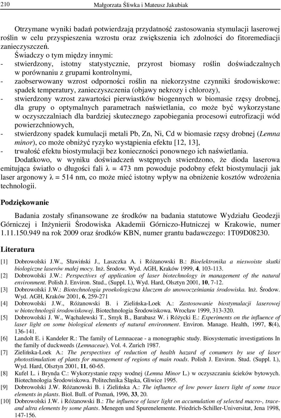 Świadczy o tym między innymi: - stwierdzony, istotny statystycznie, przyrost biomasy roślin doświadczalnych w porównaniu z grupami kontrolnymi, - zaobserwowany wzrost odporności roślin na