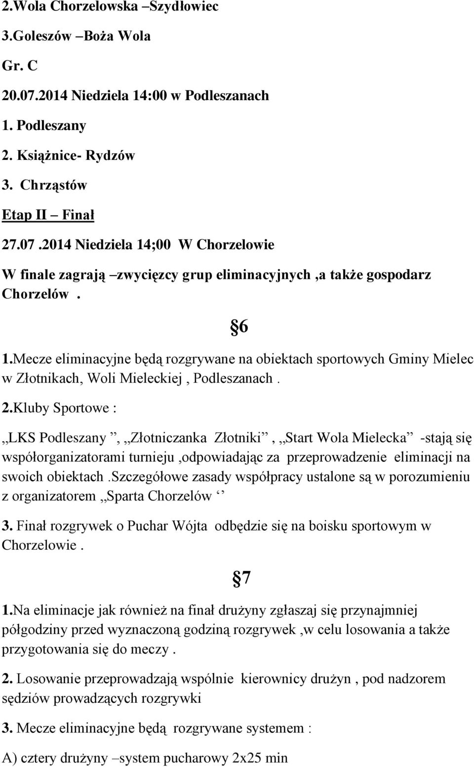 Kluby Sportowe : LKS Podleszany, Złotniczanka Złotniki, Start Wola Mielecka -stają się współorganizatorami turnieju,odpowiadając za przeprowadzenie eliminacji na swoich obiektach.