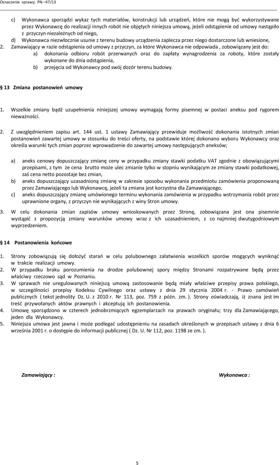 Zamawiający w razie odstąpienia od umowy z przyczyn, za które Wykonawca nie odpowiada, zobowiązany jest do: a) dokonania odbioru robót przerwanych oraz do zapłaty wynagrodzenia za roboty, które