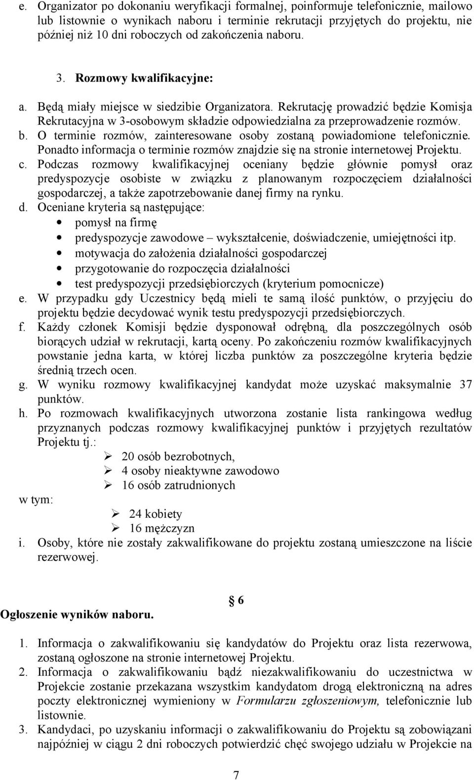 Rekrutację prowadzić będzie Komisja Rekrutacyjna w 3-osobowym składzie odpowiedzialna za przeprowadzenie rozmów. b. O terminie rozmów, zainteresowane osoby zostaną powiadomione telefonicznie.