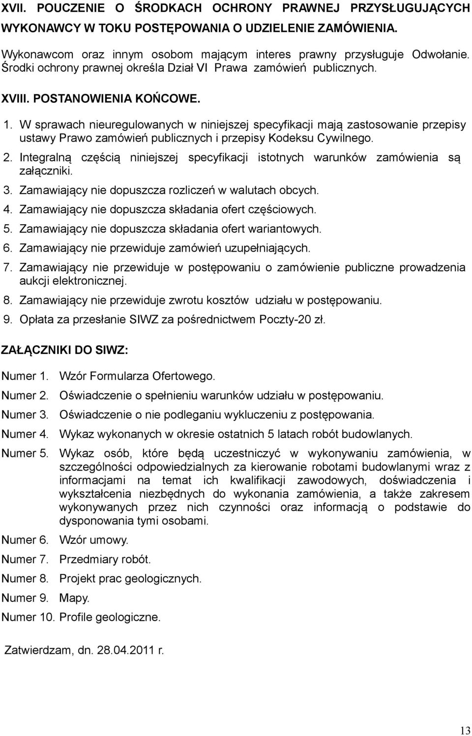 W sprawach nieuregulowanych w niniejszej specyfikacji mają zastosowanie przepisy ustawy Prawo zamówień publicznych i przepisy Kodeksu Cywilnego. 2.