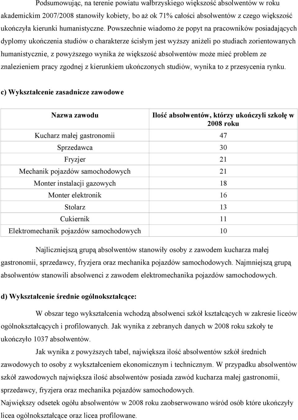 Powszechnie wiadomo że popyt na pracowników posiadających dyplomy ukończenia studiów o charakterze ścisłym jest wyższy aniżeli po studiach zorientowanych humanistycznie, z powyższego wynika że