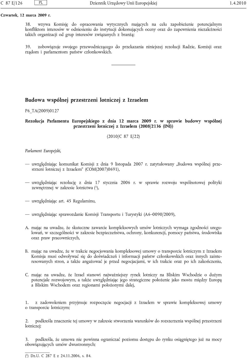 organizacji od grup interesów związanych z branżą; 39. zobowiązuje swojego przewodniczącego do przekazania niniejszej rezolucji Radzie, Komisji oraz rządom i parlamentom państw członkowskich.