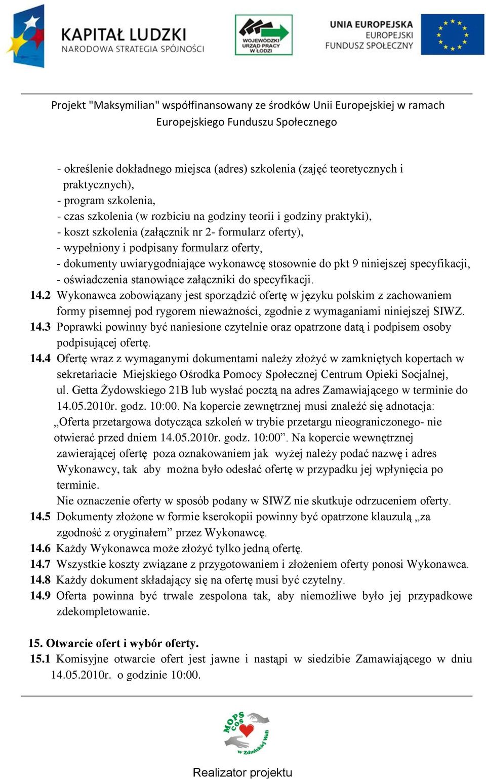 do specyfikacji. 14.2 Wykonawca zobowiązany jest sporządzić ofertę w języku polskim z zachowaniem formy pisemnej pod rygorem nieważności, zgodnie z wymaganiami niniejszej SIWZ. 14.3 Poprawki powinny być naniesione czytelnie oraz opatrzone datą i podpisem osoby podpisującej ofertę.