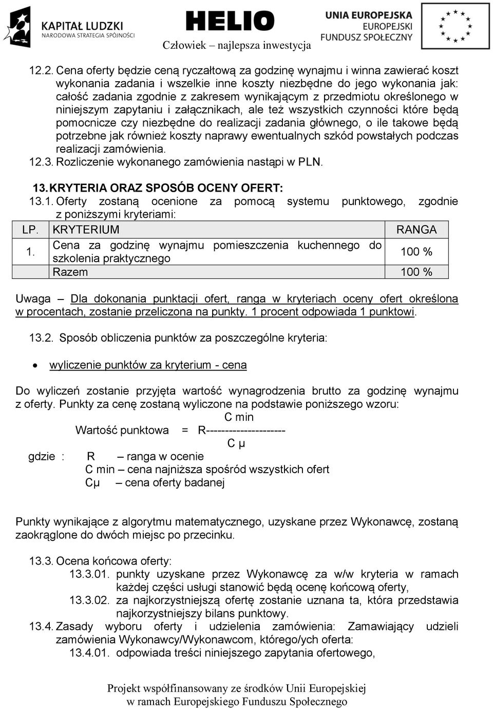 potrzebne jak również koszty naprawy ewentualnych szkód powstałych podczas realizacji zamówienia. 12.3. Rozliczenie wykonanego zamówienia nastąpi w PLN. 13. KRYTERIA ORAZ SPOSÓB OCENY OFERT: 13.1. Oferty zostaną ocenione za pomocą systemu punktowego, zgodnie z poniższymi kryteriami: LP.