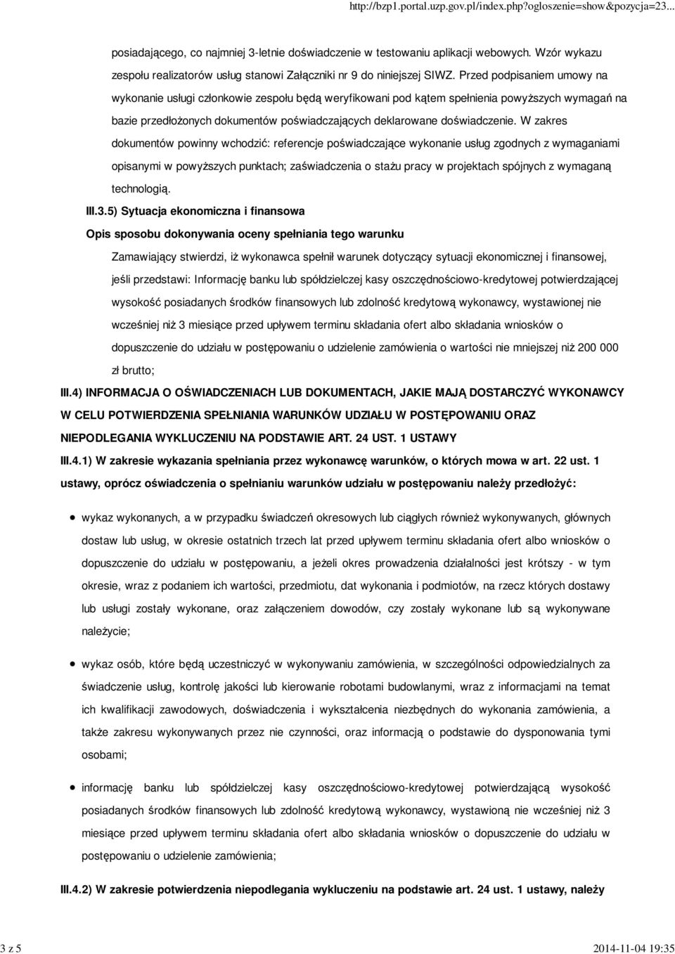 W zakres dokumentów powinny wchodzić: referencje poświadczające wykonanie usług zgodnych z wymaganiami opisanymi w powyŝszych punktach; zaświadczenia o staŝu pracy w projektach spójnych z wymaganą