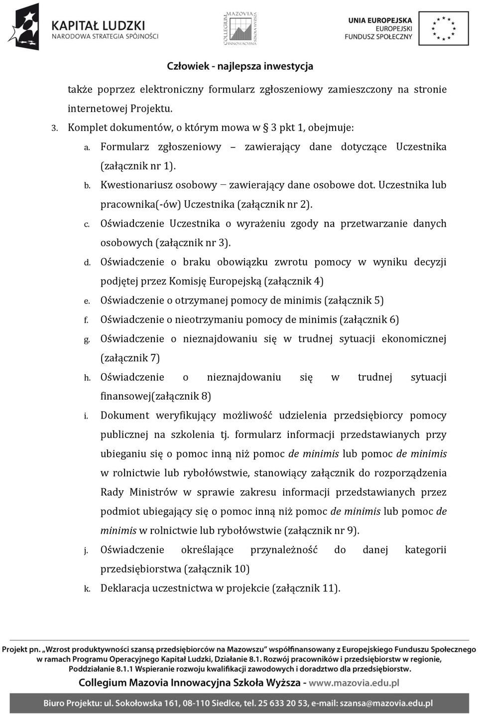 Oświadczenie Uczestnika o wyrażeniu zgody na przetwarzanie danych osobowych (załącznik nr 3). d. Oświadczenie o braku obowiązku zwrotu pomocy w wyniku decyzji podjętej przez Komisję Europejską (załącznik 4) e.