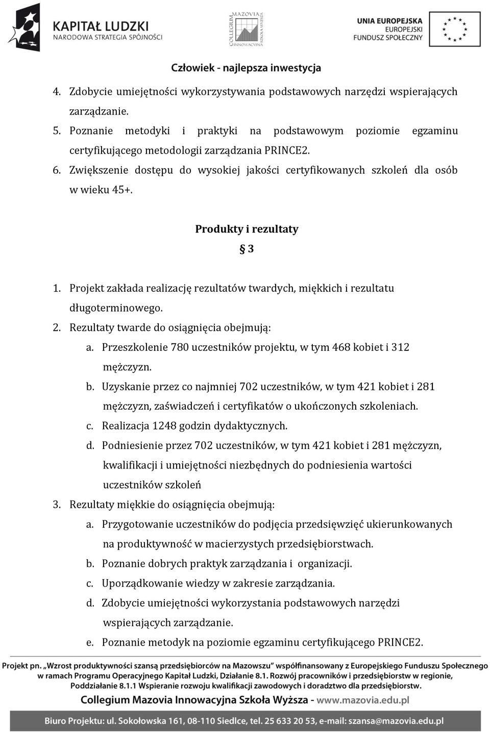 Produkty i rezultaty 3 1. Projekt zakłada realizację rezultatów twardych, miękkich i rezultatu długoterminowego. 2. Rezultaty twarde do osiągnięcia obejmują: a.