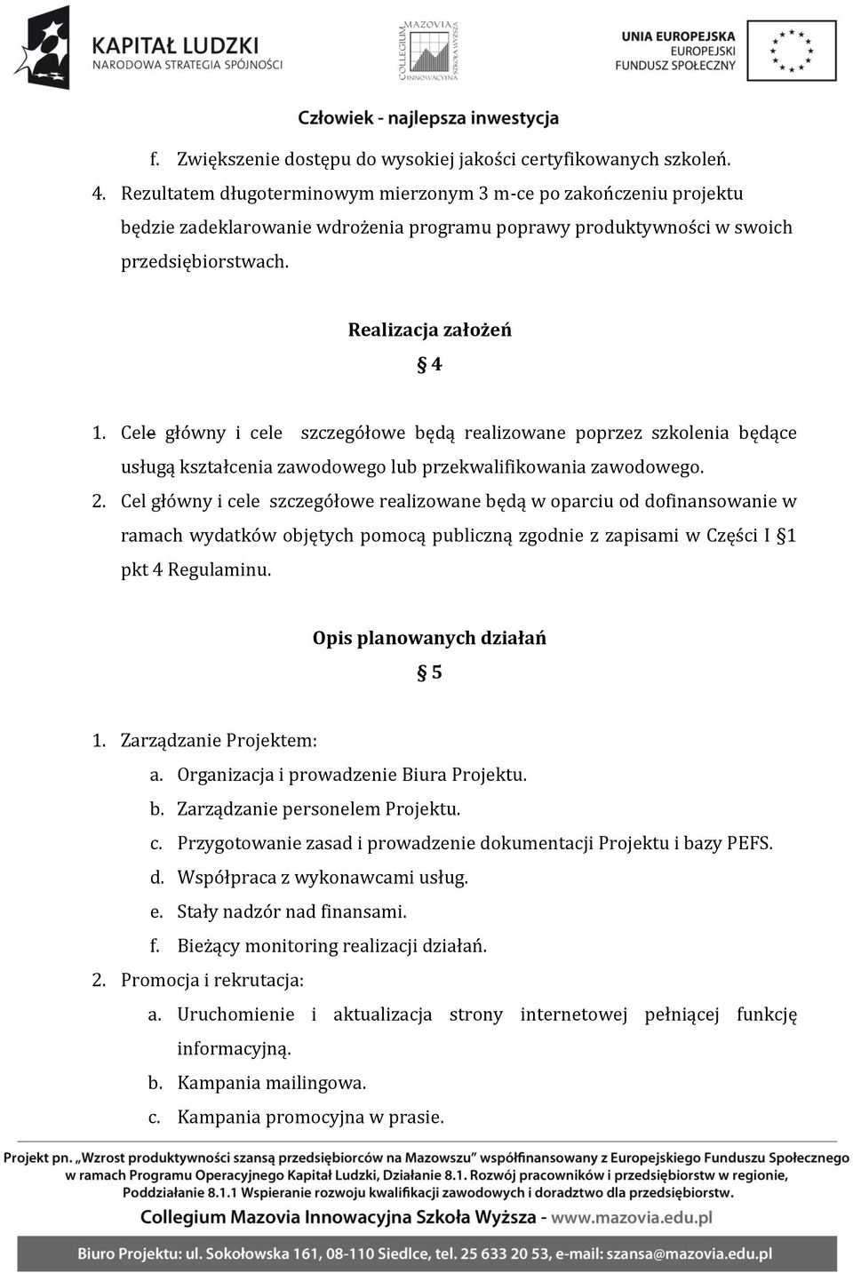 Cele główny i cele szczegółowe będą realizowane poprzez szkolenia będące usługą kształcenia zawodowego lub przekwalifikowania zawodowego. 2.