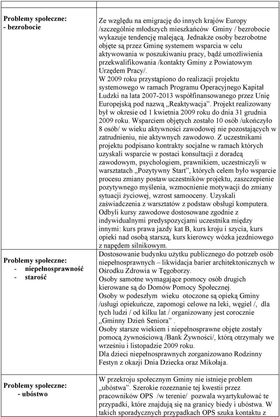 Jednakże osoby bezrobotne objęte są przez Gminę systemem wsparcia w celu aktywowania w poszukiwaniu pracy, bądź umożliwienia przekwalifikowania /kontakty Gminy z Powiatowym Urzędem Pracy/.