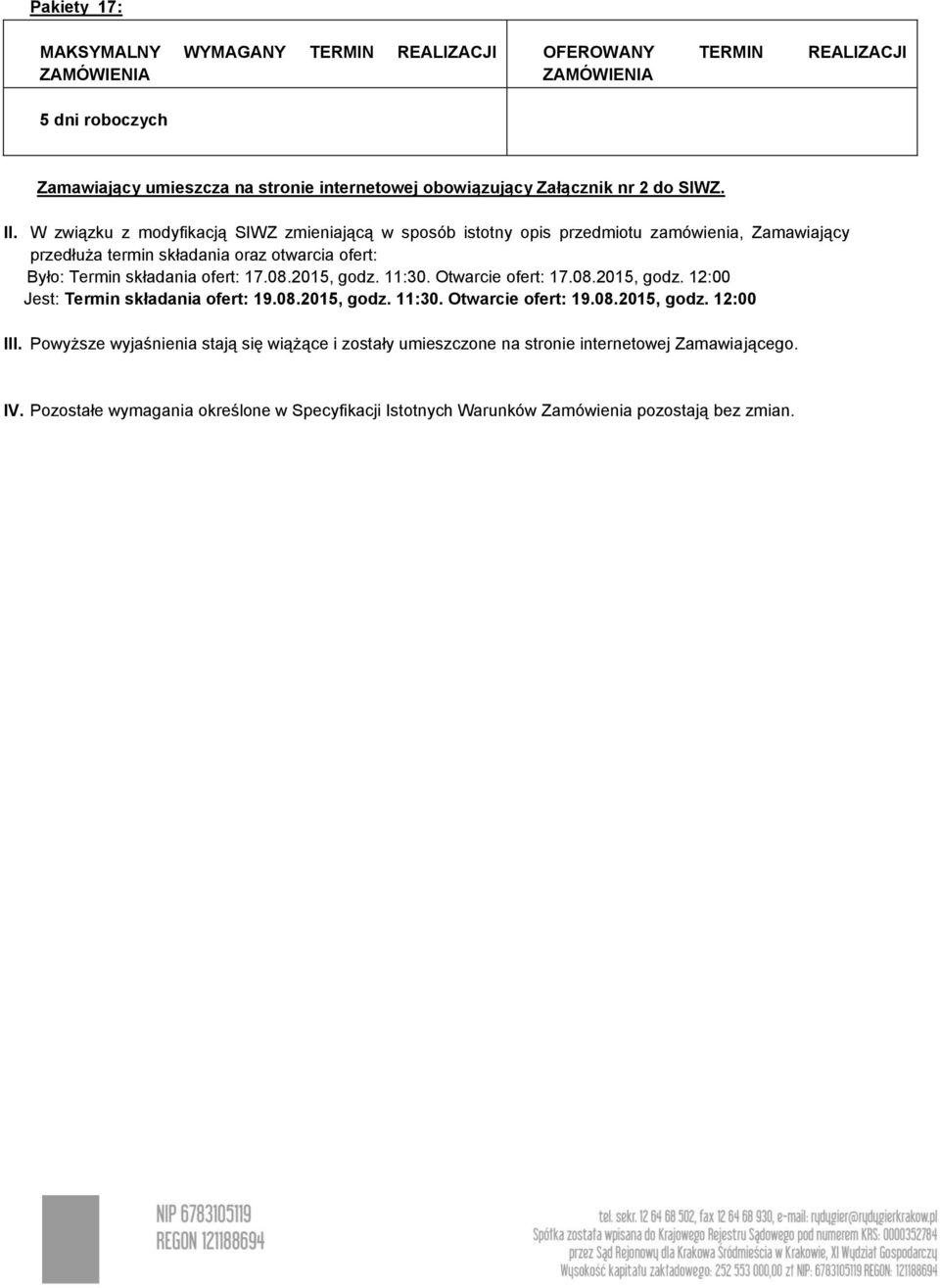 składania ofert: 17.08.2015, godz. 11:30. Otwarcie ofert: 17.08.2015, godz. 12:00 Jest: Termin składania ofert: 19.08.2015, godz. 11:30. Otwarcie ofert: 19.08.2015, godz. 12:00 III.