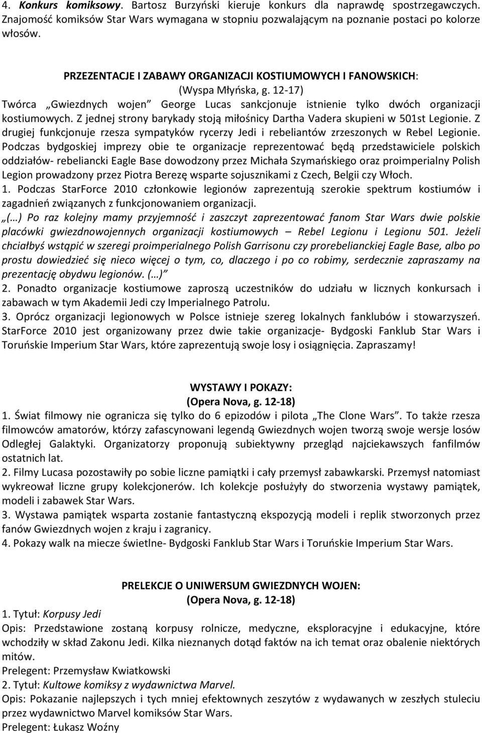 Z jednej strony barykady stoją miłośnicy Dartha Vadera skupieni w 501st Legionie. Z drugiej funkcjonuje rzesza sympatyków rycerzy Jedi i rebeliantów zrzeszonych w Rebel Legionie.