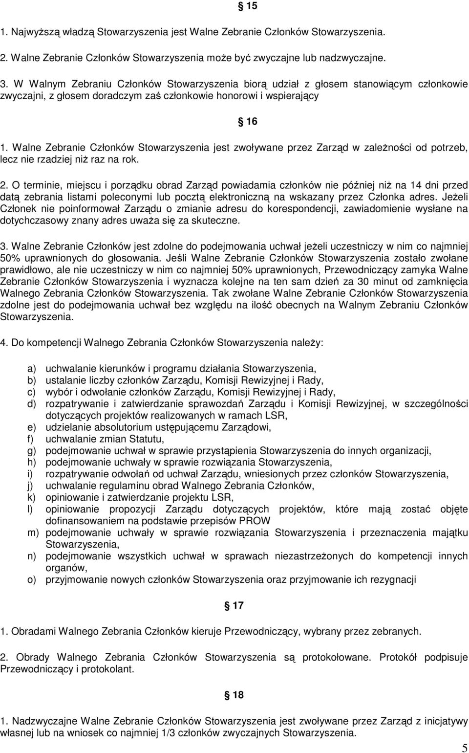 Walne Zebranie Członków Stowarzyszenia jest zwoływane przez Zarząd w zależności od potrzeb, lecz nie rzadziej niż raz na rok. 2.