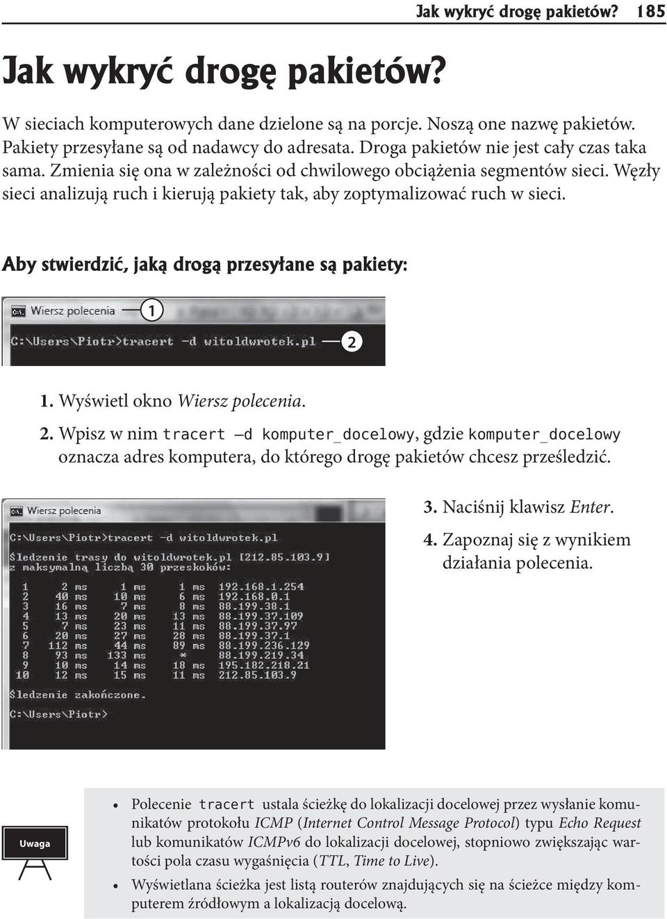 Aby stwierdzić, jaką drogą przesyłane są pakiety: 1 2 1. Wyświetl okno Wiersz polecenia. 2. Wpisz w nim tracert d komputer_docelowy, gdzie komputer_docelowy oznacza adres komputera, do którego drogę pakietów chcesz prześledzić.