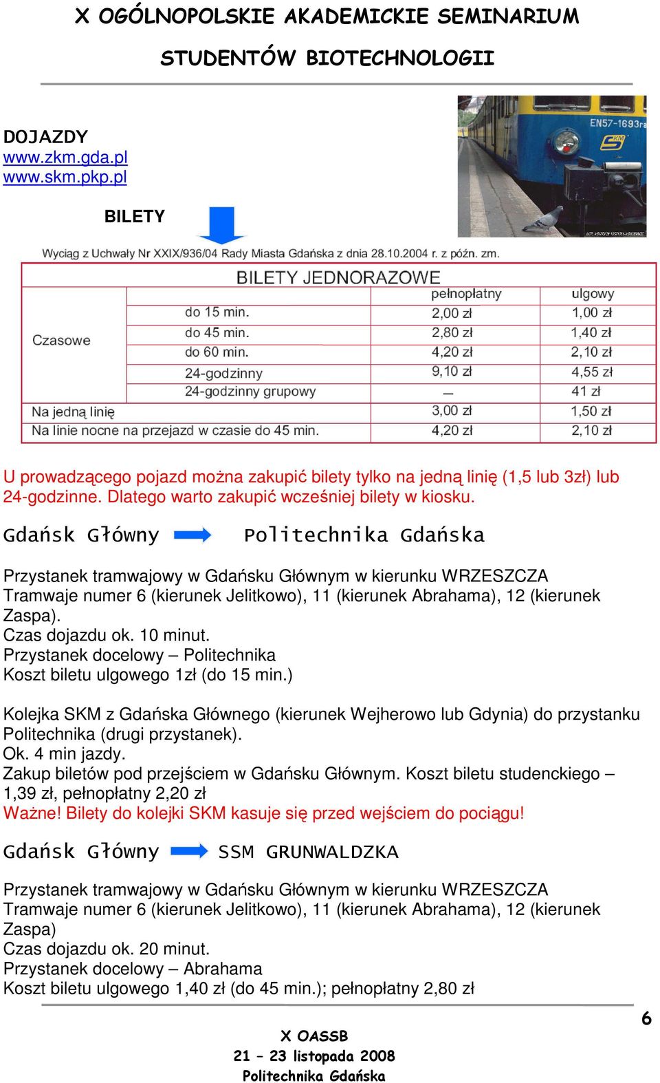 Przystanek docelowy Politechnika Koszt biletu ulgowego 1zł (do 15 min.) Kolejka SKM z Gdańska Głównego (kierunek Wejherowo lub Gdynia) do przystanku Politechnika (drugi przystanek). Ok. 4 min jazdy.