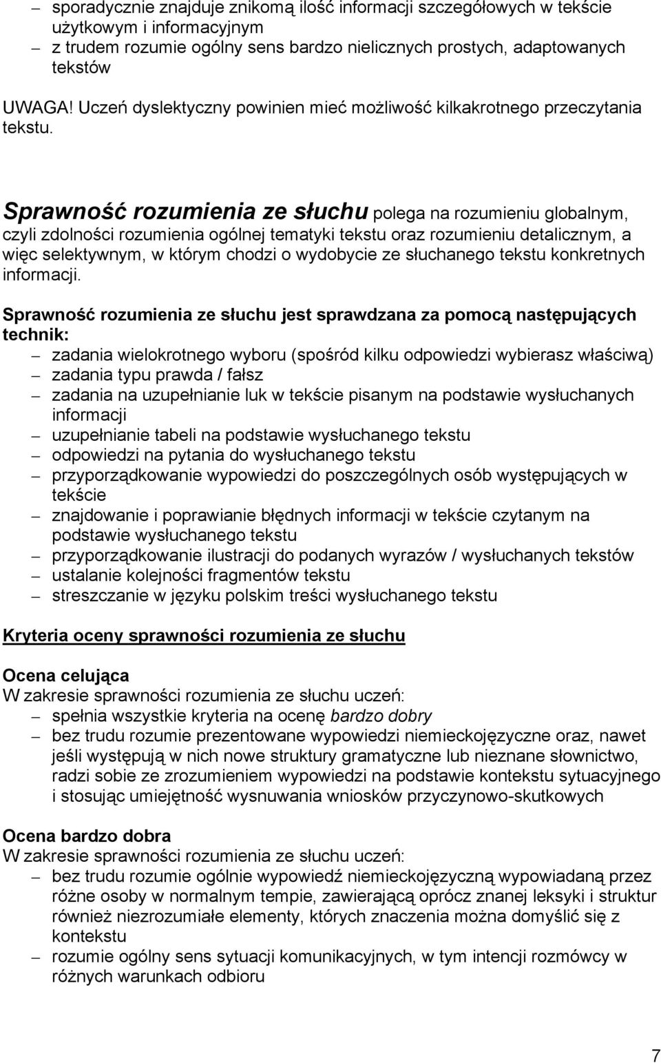 Sprawność rozumienia ze słuchu polega na rozumieniu globalnym, czyli zdolności rozumienia ogólnej tematyki tekstu oraz rozumieniu detalicznym, a więc selektywnym, w którym chodzi o wydobycie ze