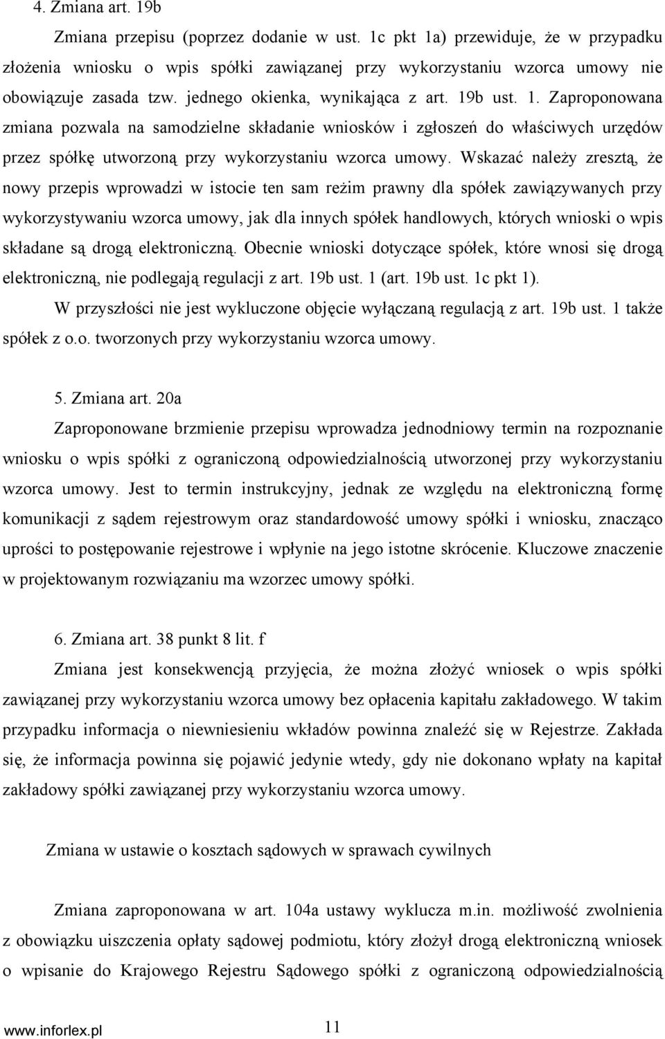 Wskazać należy zresztą, że nowy przepis wprowadzi w istocie ten sam reżim prawny dla spółek zawiązywanych przy wykorzystywaniu wzorca umowy, jak dla innych spółek handlowych, których wnioski o wpis