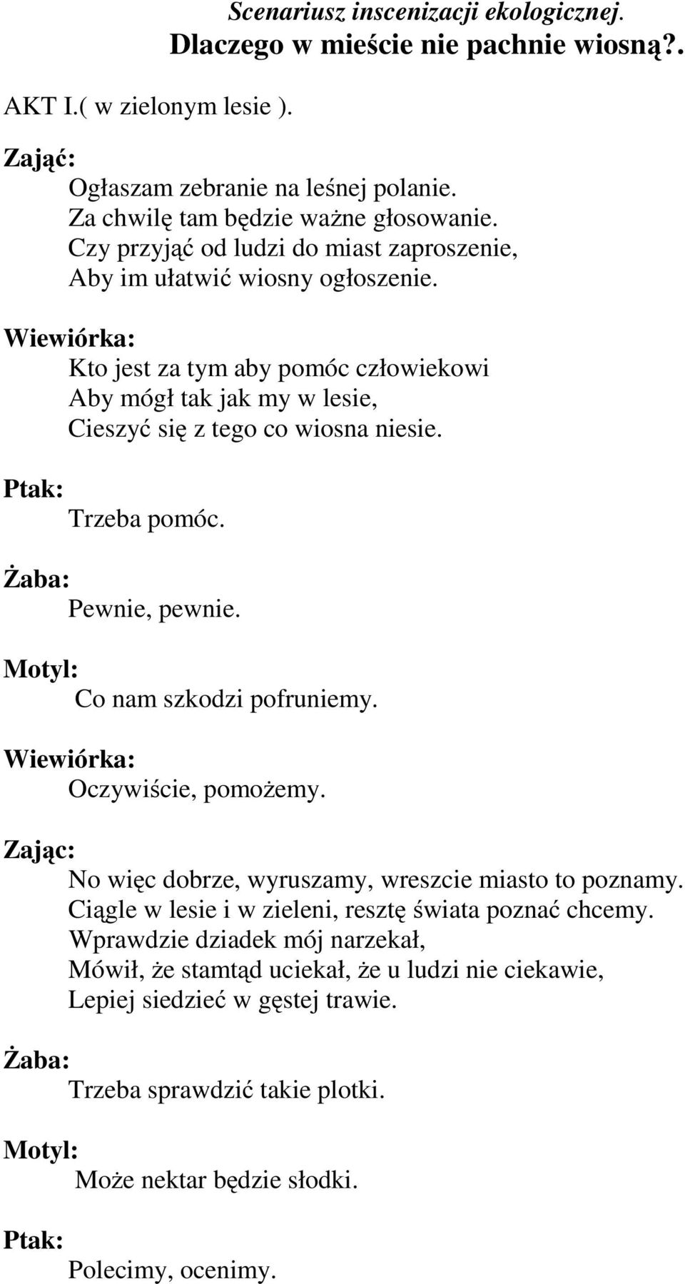 Trzeba pomóc. Pewnie, pewnie. Co nam szkodzi pofruniemy. Oczywiście, pomożemy. Zając: No więc dobrze, wyruszamy, wreszcie miasto to poznamy.