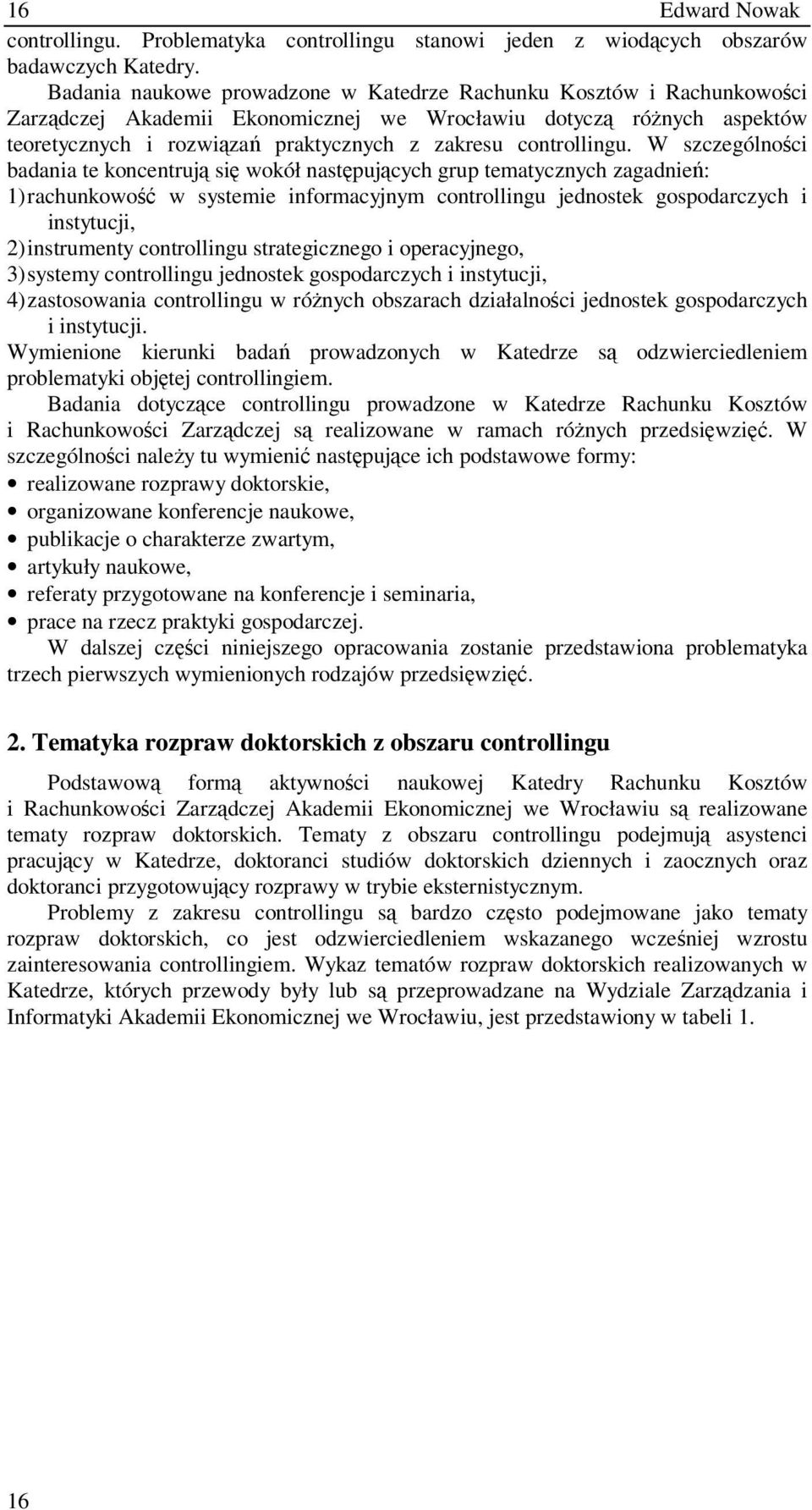 W szczególnoci badania te koncentruj si wokół nastpujcych grup tematycznych zagadnie: 1) rachunkowo w systemie informacyjnym controllingu jednostek gospodarczych i instytucji, 2) instrumenty