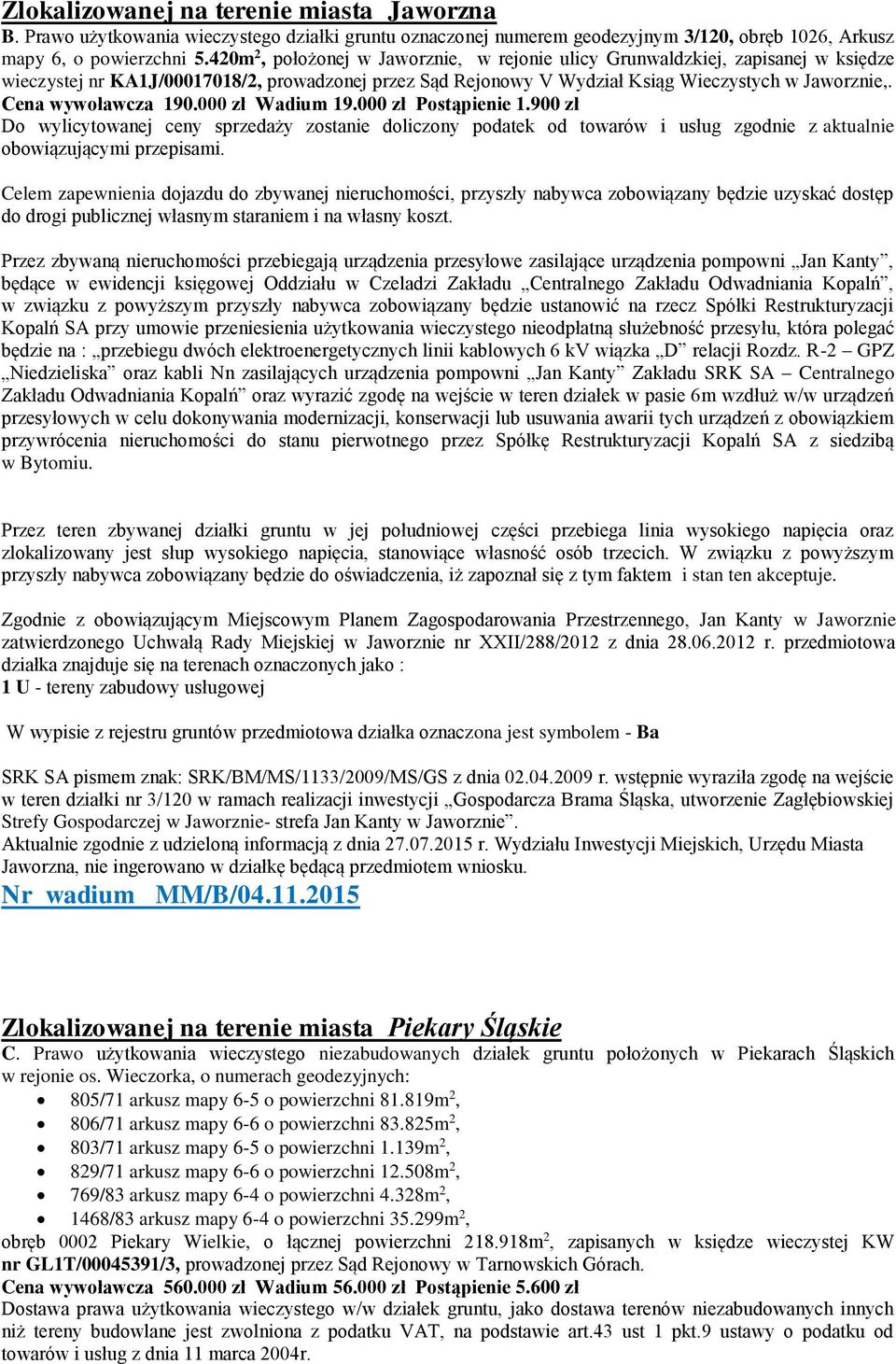 Cena wywoławcza 190.000 zł Wadium 19.000 zł Postąpienie 1.900 zł Do wylicytowanej ceny sprzedaży zostanie doliczony podatek od towarów i usług zgodnie z aktualnie obowiązującymi przepisami.