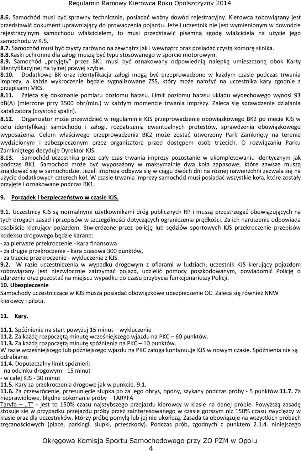 Samochód musi być czysty zarówno na zewnątrz jak i wewnątrz oraz posiadać czystą komorę silnika. 8.8. Kaski ochronne dla załogi muszą być typu stosowanego w sporcie motorowym. 8.9.