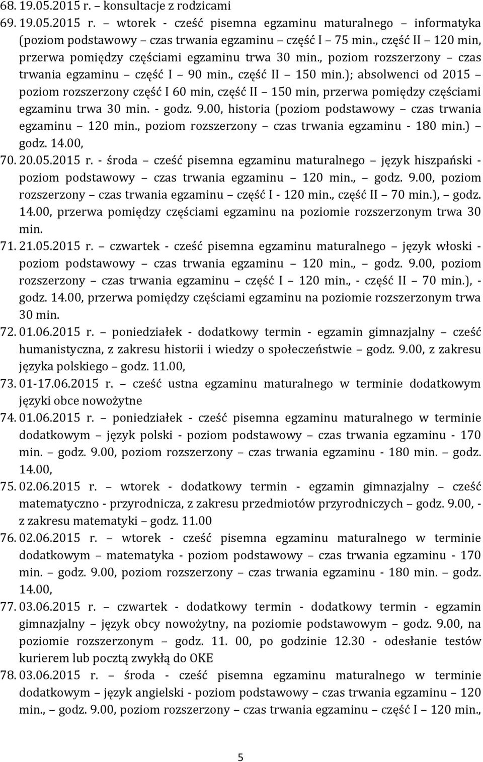 ); absolwenci od 2015 poziom rozszerzony część I 60 min, część II 150 min, przerwa pomiędzy częściami egzaminu trwa 30 min. - godz. 9.00, historia (poziom podstawowy czas trwania egzaminu 120 min.