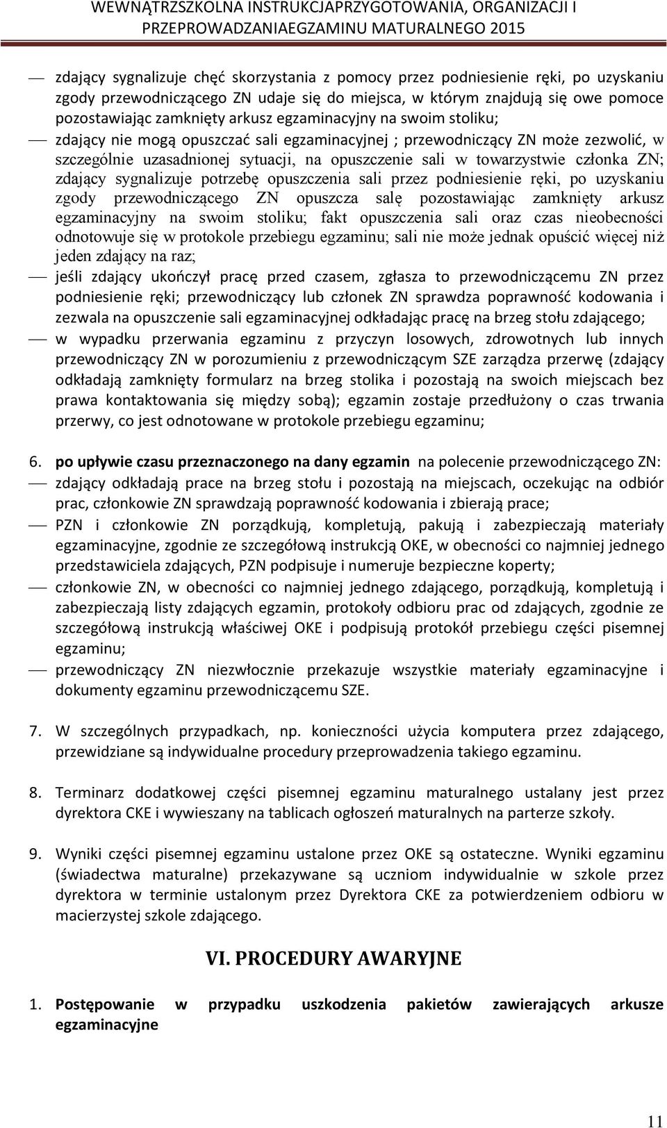 zdający sygnalizuje potrzebę opuszczenia sali przez podniesienie ręki, po uzyskaniu zgody przewodniczącego ZN opuszcza salę pozostawiając zamknięty arkusz egzaminacyjny na swoim stoliku; fakt