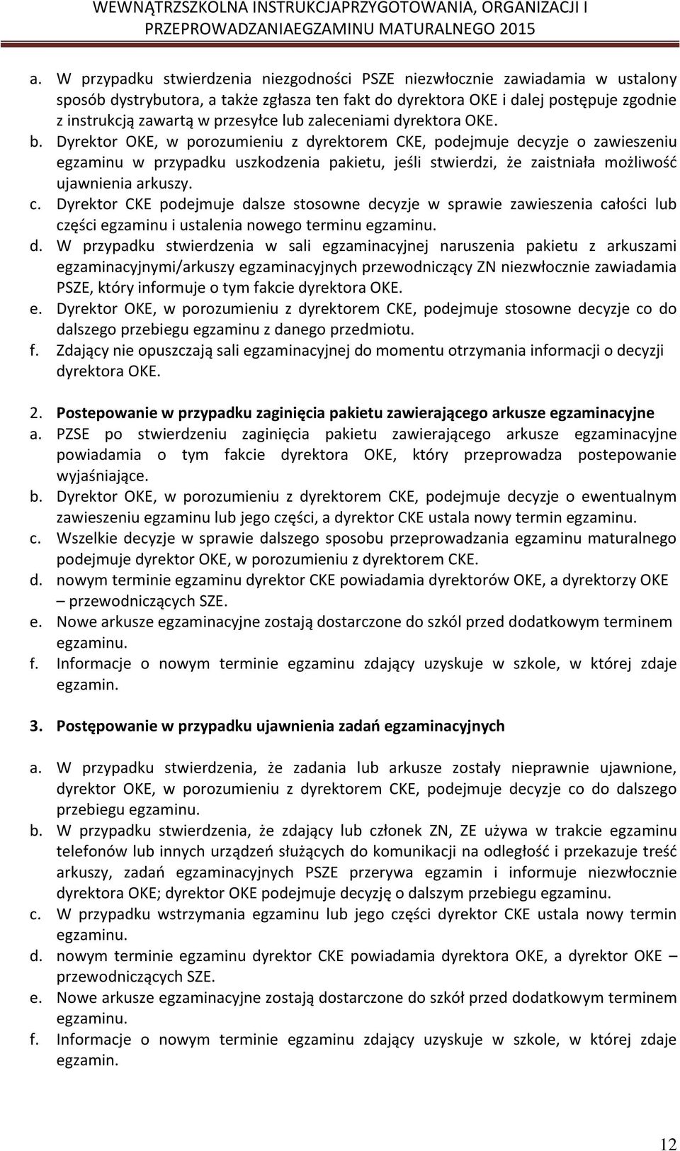 Dyrektor OKE, w porozumieniu z dyrektorem CKE, podejmuje decyzje o zawieszeniu egzaminu w przypadku uszkodzenia pakietu, jeśli stwierdzi, że zaistniała możliwość ujawnienia arkuszy. c.