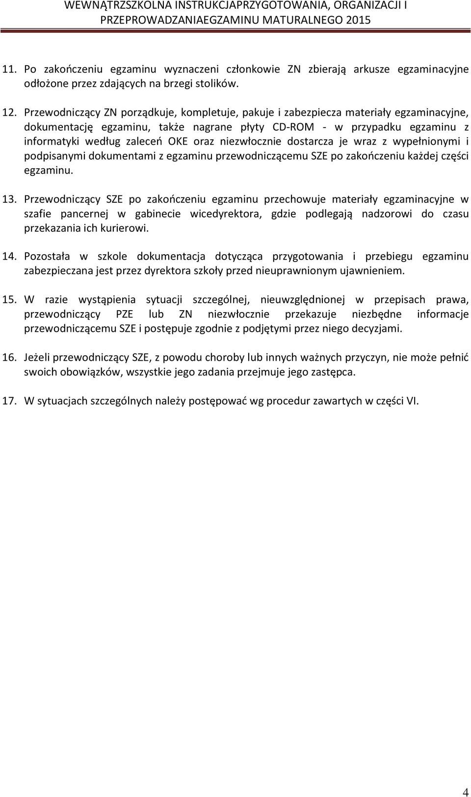 niezwłocznie dostarcza je wraz z wypełnionymi i podpisanymi dokumentami z egzaminu przewodniczącemu SZE po zakończeniu każdej części egzaminu. 13.