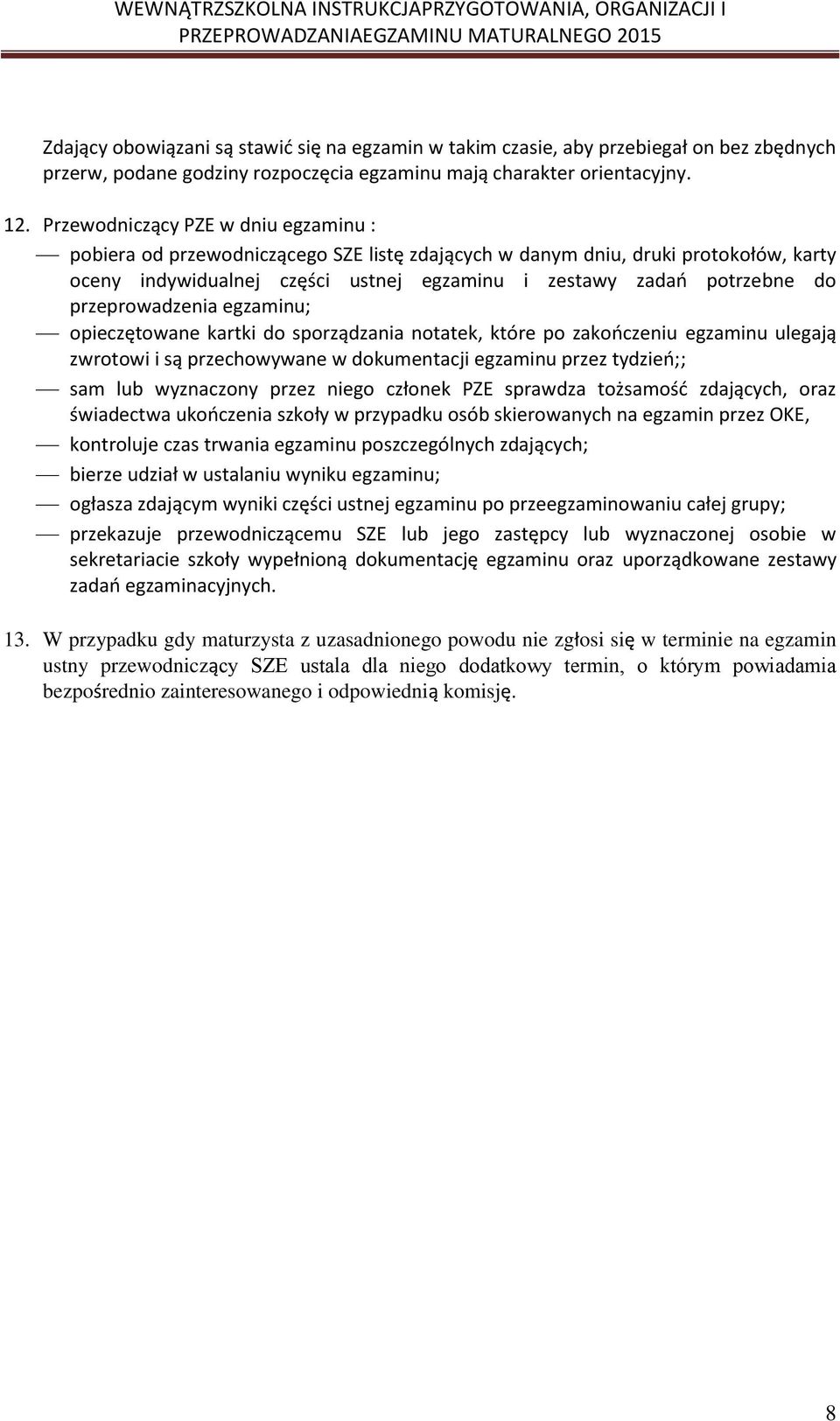 przeprowadzenia egzaminu; opieczętowane kartki do sporządzania notatek, które po zakończeniu egzaminu ulegają zwrotowi i są przechowywane w dokumentacji egzaminu przez tydzień;; sam lub wyznaczony