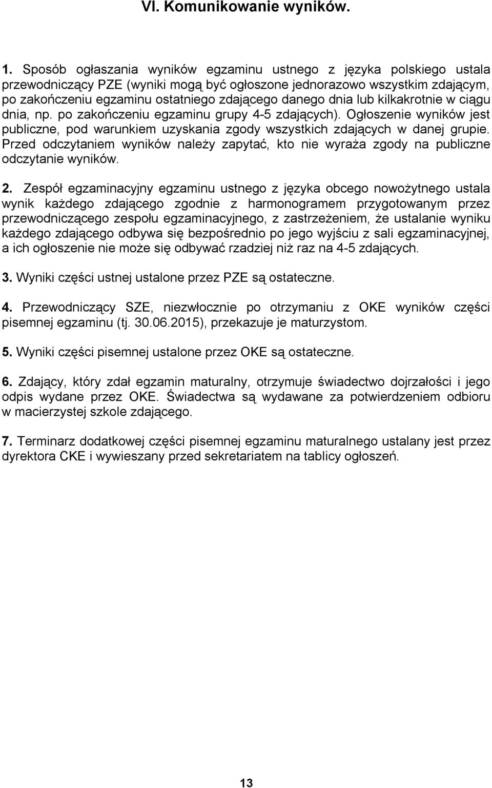 dnia lub kilkakrotnie w ciągu dnia, np. po zakończeniu egzaminu grupy 4-5 zdających). Ogłoszenie wyników jest publiczne, pod warunkiem uzyskania zgody wszystkich zdających w danej grupie.