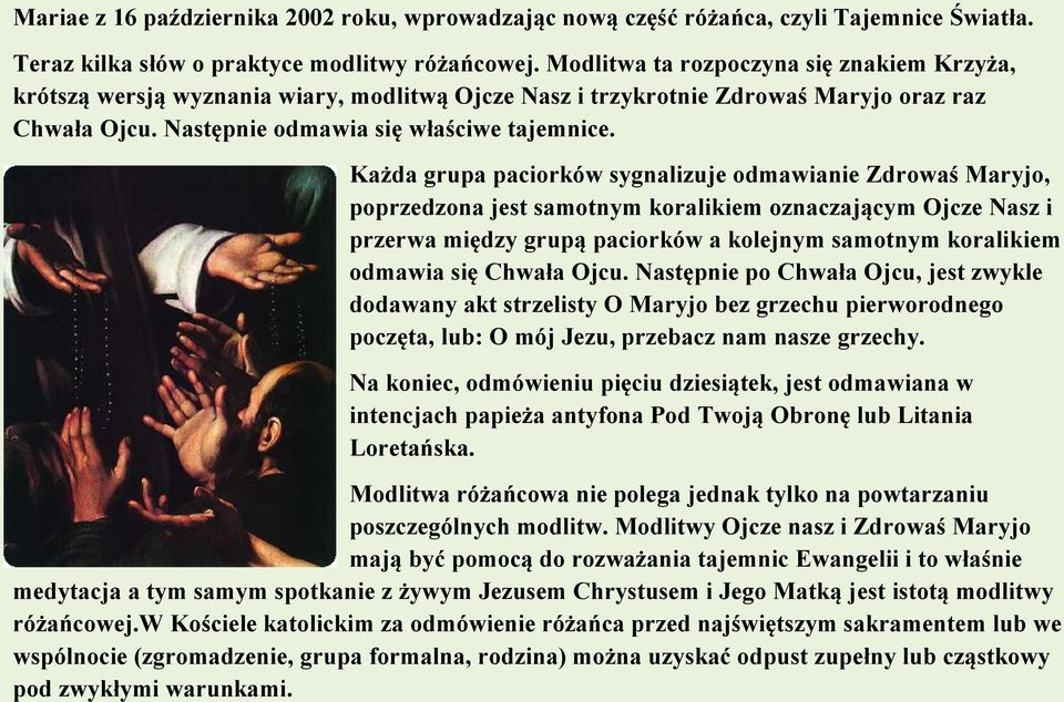 Każda grupa paciorków sygnalizuje odmawianie Zdrowaś Maryjo, poprzedzona jest samotnym koralikiem oznaczającym Ojcze Nasz i przerwa między grupą paciorków a kolejnym samotnym koralikiem odmawia się