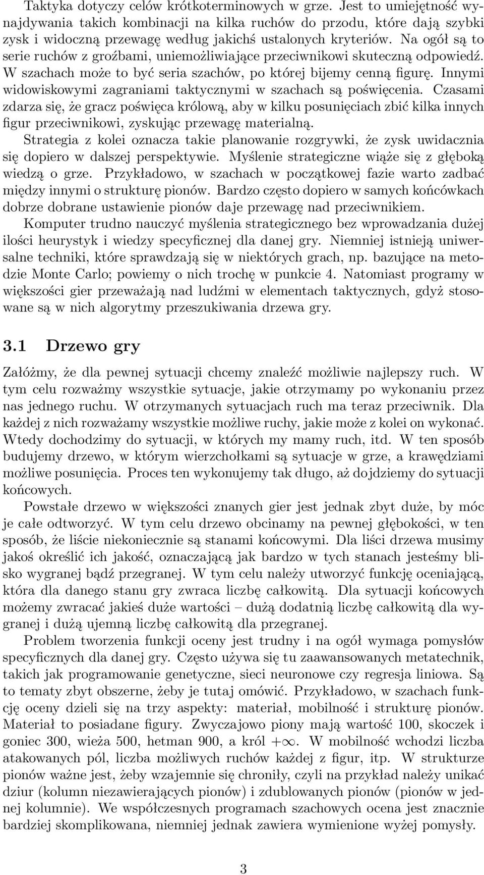 Na ogół są to serie ruchów z groźbami, uniemożliwiające przeciwnikowi skuteczną odpowiedź. W szachach może to być seria szachów, po której bijemy cenną figurę.