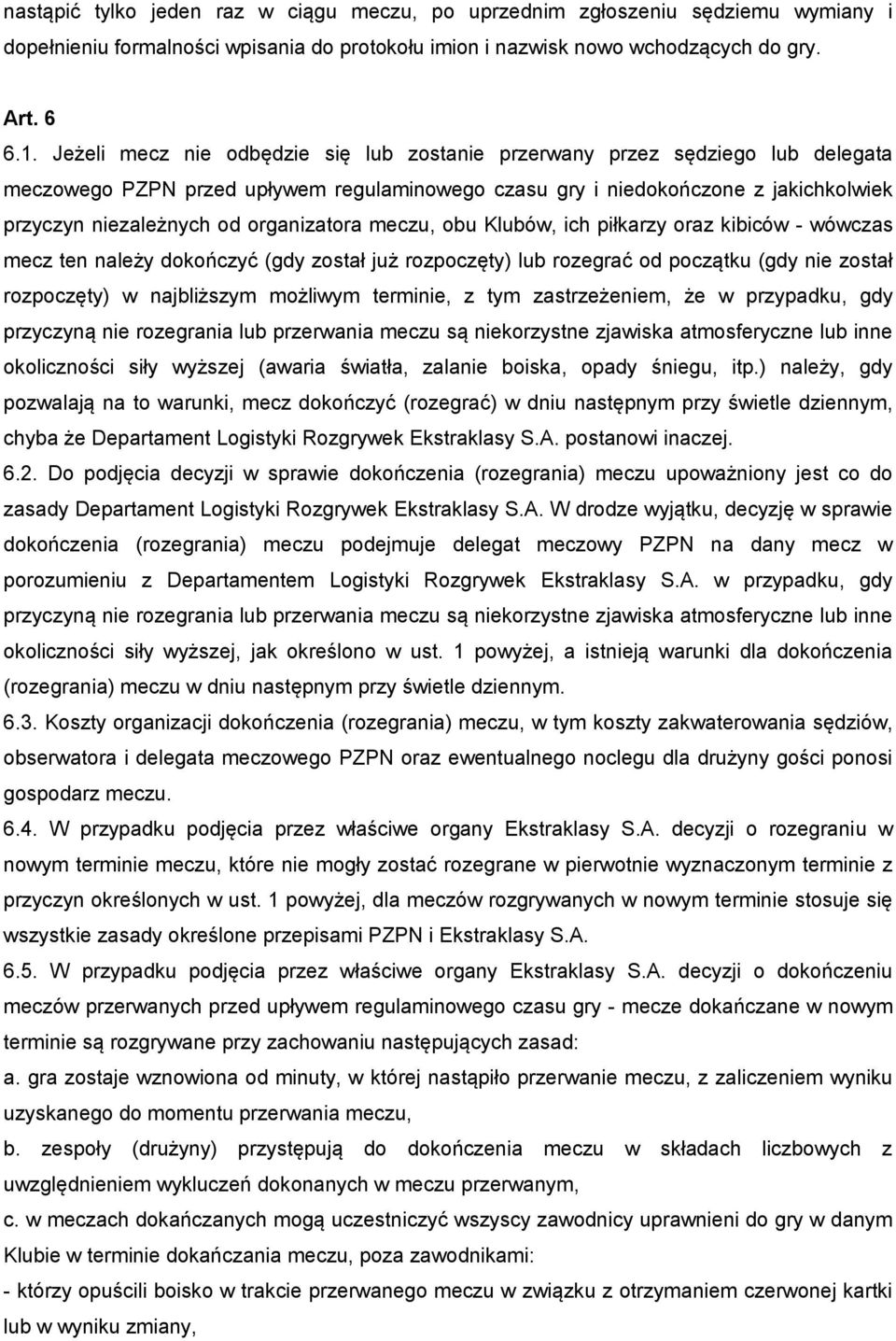 organizatora meczu, obu Klubów, ich piłkarzy oraz kibiców - wówczas mecz ten należy dokończyć (gdy został już rozpoczęty) lub rozegrać od początku (gdy nie został rozpoczęty) w najbliższym możliwym