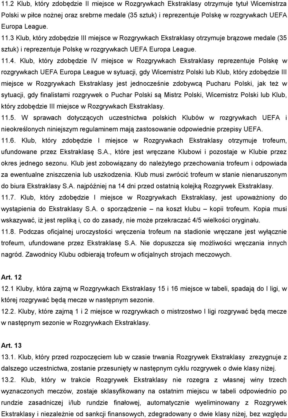 Klub, który zdobędzie IV miejsce w Rozgrywkach Ekstraklasy reprezentuje Polskę w rozgrywkach UEFA Europa League w sytuacji, gdy Wicemistrz Polski lub Klub, który zdobędzie III miejsce w Rozgrywkach