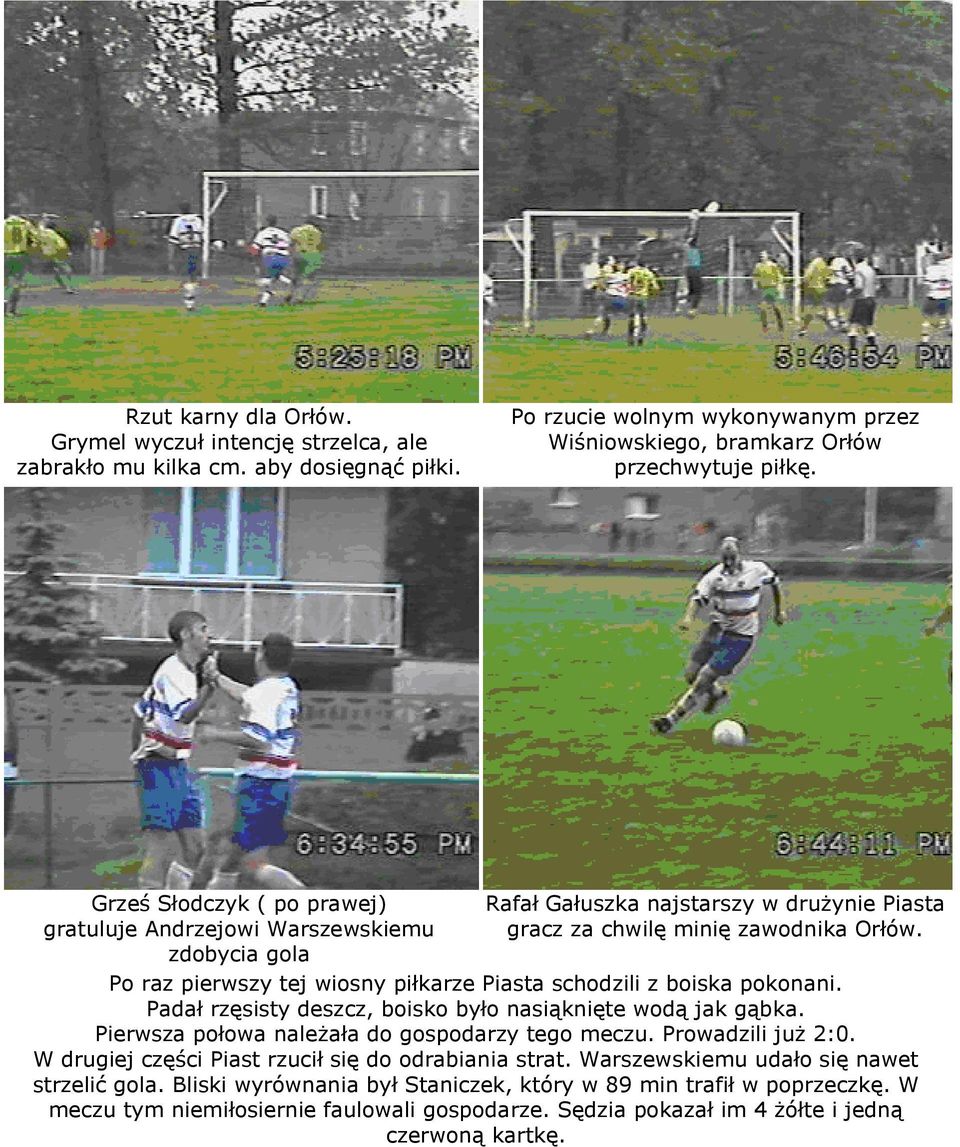 Po raz pierwszy tej wiosny piłkarze Piasta schodzili z boiska pokonani. Padał rzęsisty deszcz, boisko było nasiąknięte wodą jak gąbka. Pierwsza połowa należała do gospodarzy tego meczu.