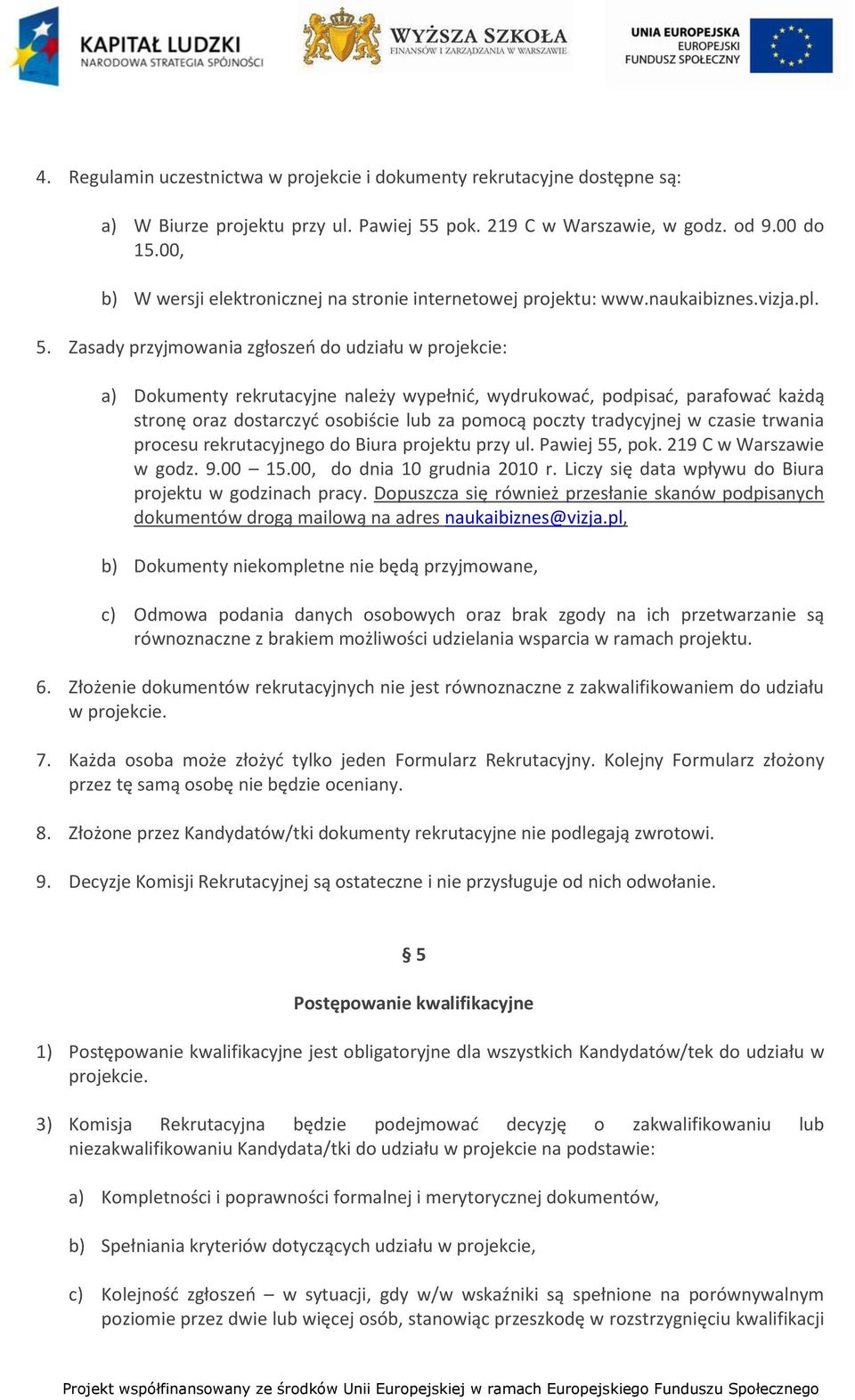 Zasady przyjmowania zgłoszeo do udziału w projekcie: a) Dokumenty rekrutacyjne należy wypełnid, wydrukowad, podpisad, parafowad każdą stronę oraz dostarczyd osobiście lub za pomocą poczty tradycyjnej