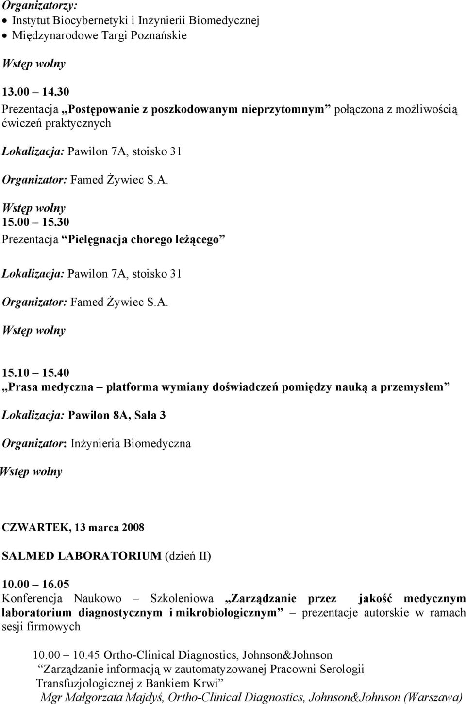 40 Prasa medyczna platforma wymiany doświadczeń pomiędzy nauką a przemysłem Lokalizacja: Pawilon 8A, Sala 3 Organizator: Inżynieria Biomedyczna CZWARTEK, 13 marca 2008 SALMED LABORATORIUM (dzień II)