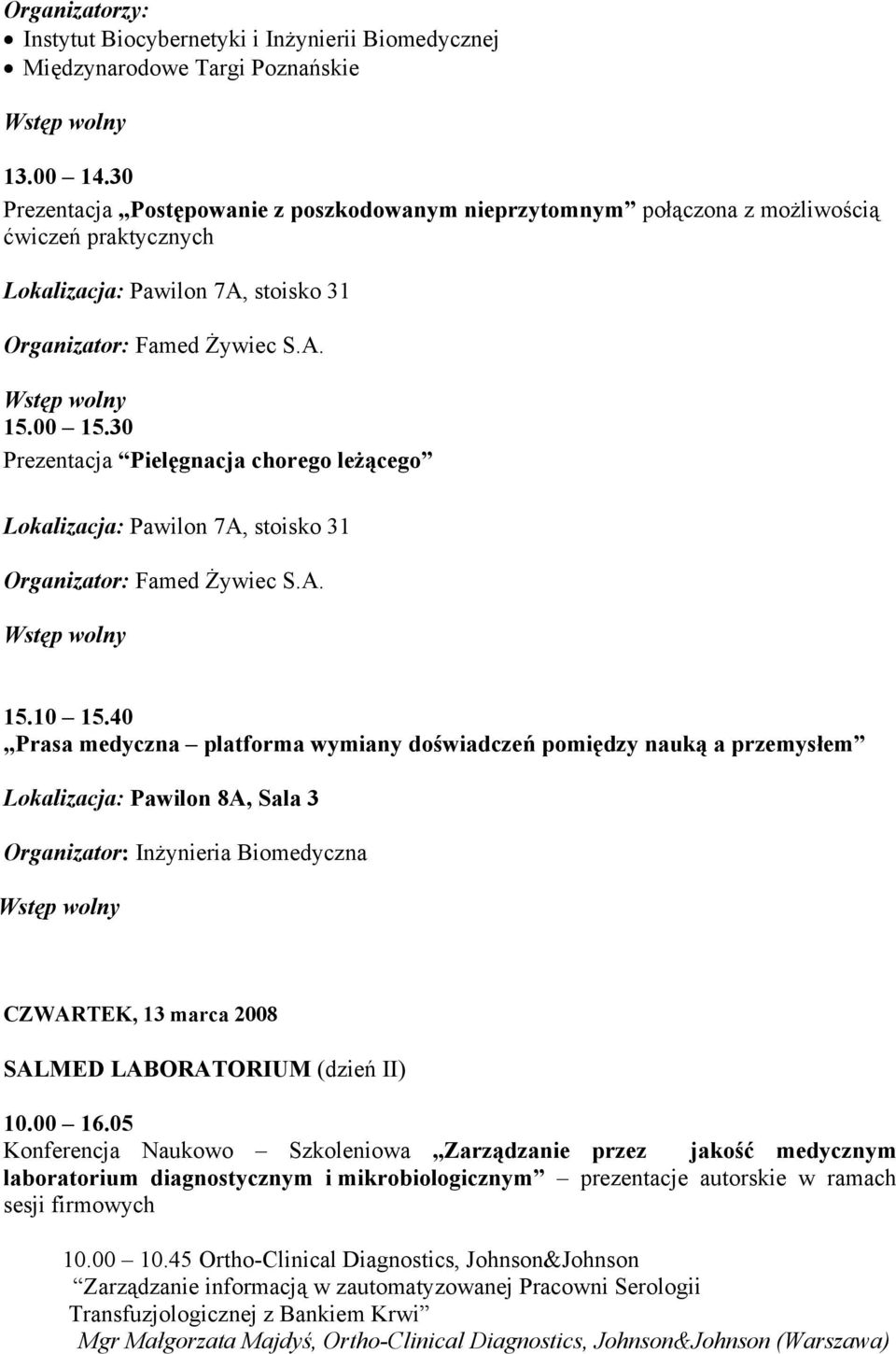 40 Prasa medyczna platforma wymiany doświadczeń pomiędzy nauką a przemysłem Lokalizacja: Pawilon 8A, Sala 3 Organizator: Inżynieria Biomedyczna CZWARTEK, 13 marca 2008 SALMED LABORATORIUM (dzień II)