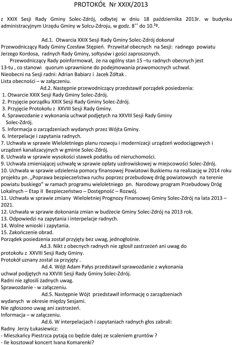 Przewodniczący Rady poinformował, że na ogólny stan 15 tu radnych obecnych jest 13-tu, co stanowi quorum uprawnione do podejmowania prawomocnych uchwał.
