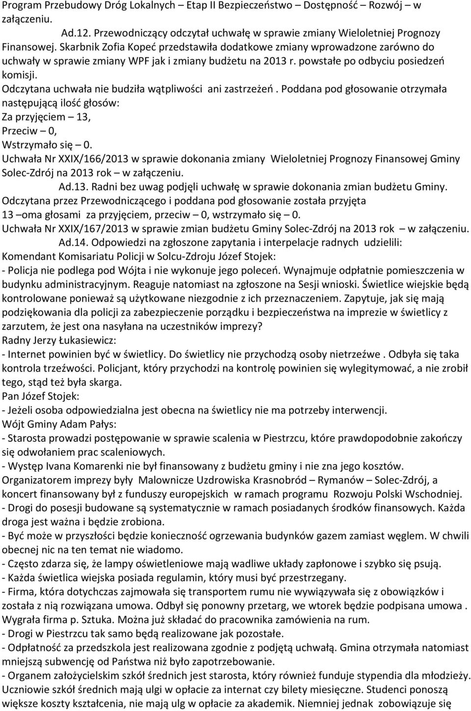 Odczytana uchwała nie budziła wątpliwości ani zastrzeżeń. Poddana pod głosowanie otrzymała następującą ilość głosów: Za przyjęciem 13, Przeciw 0, Wstrzymało się 0.