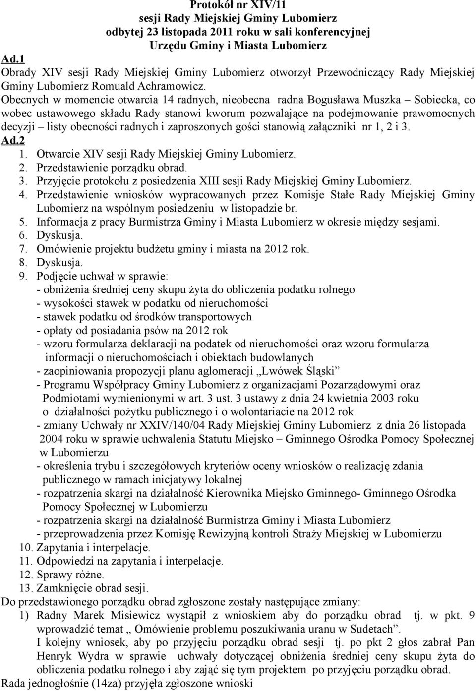 Obecnych w momencie otwarcia 14 radnych, nieobecna radna Bogusława Muszka Sobiecka, co wobec ustawowego składu Rady stanowi kworum pozwalające na podejmowanie prawomocnych decyzji listy obecności