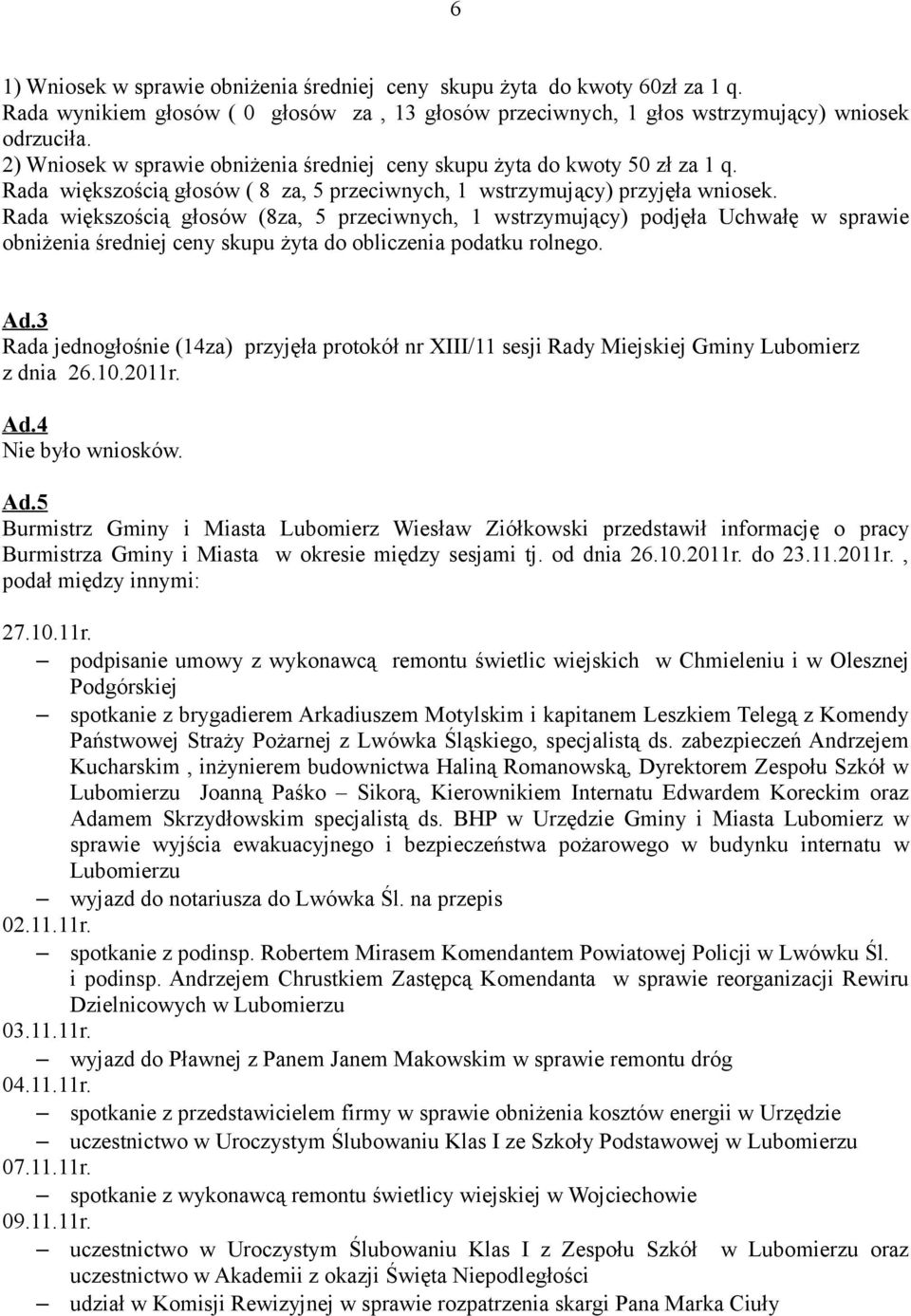 Rada większością głosów (8za, 5 przeciwnych, 1 wstrzymujący) podjęła Uchwałę w sprawie obniżenia średniej ceny skupu żyta do obliczenia podatku rolnego. Ad.