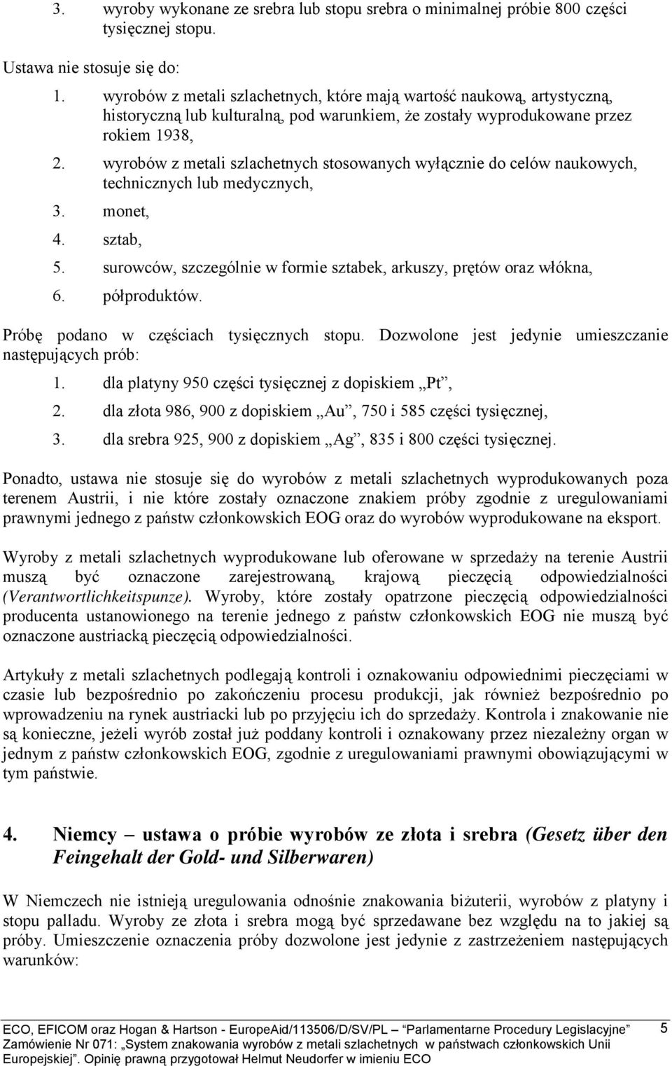 wyrobów z metali szlachetnych stosowanych wyłącznie do celów naukowych, technicznych lub medycznych, 3. monet, 4. sztab, 5. surowców, szczególnie w formie sztabek, arkuszy, prętów oraz włókna, 6.