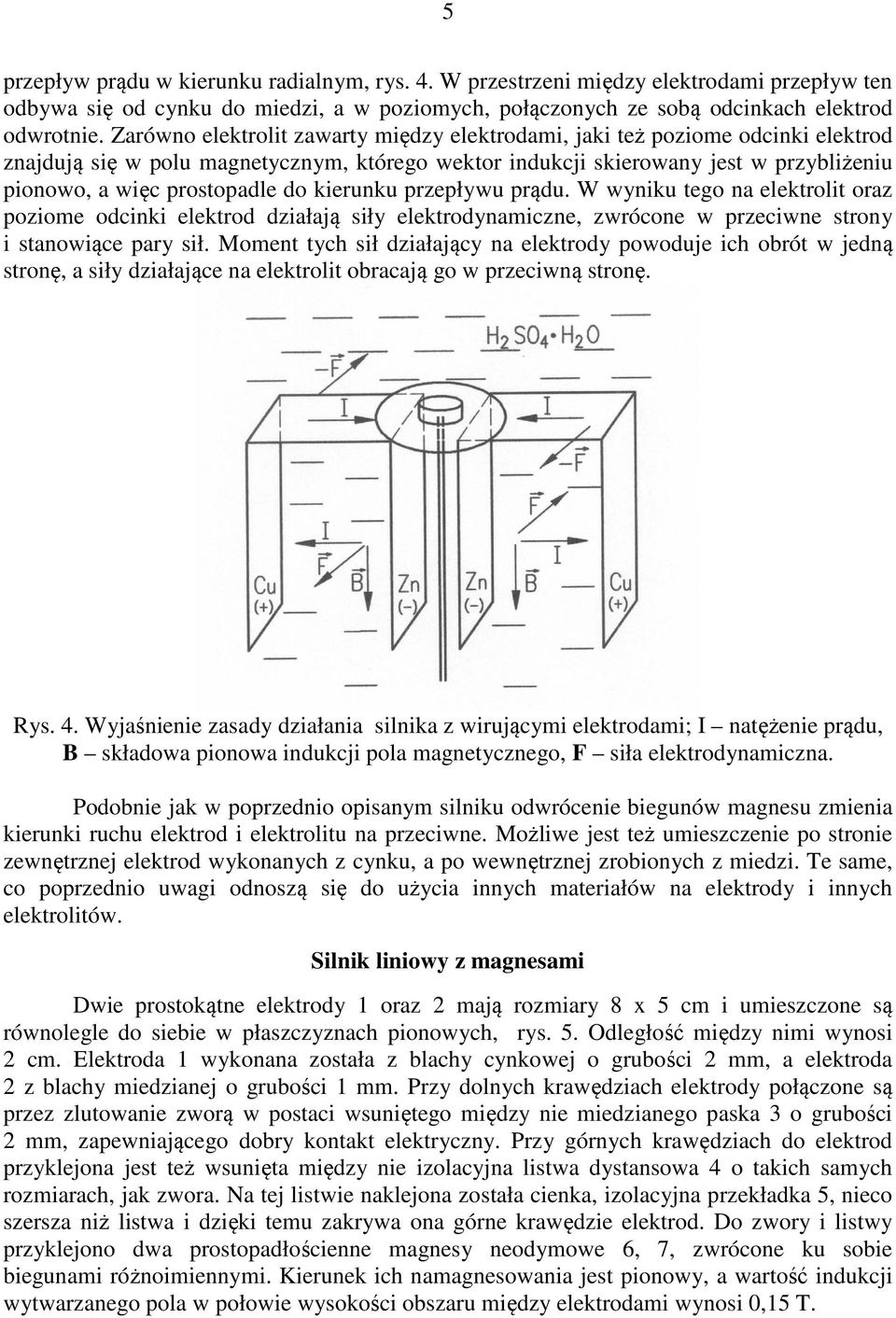 do kierunku przepływu prądu. W wyniku tego na elektrolit oraz poziome odcinki elektrod działają siły elektrodynamiczne, zwrócone w przeciwne strony i stanowiące pary sił.