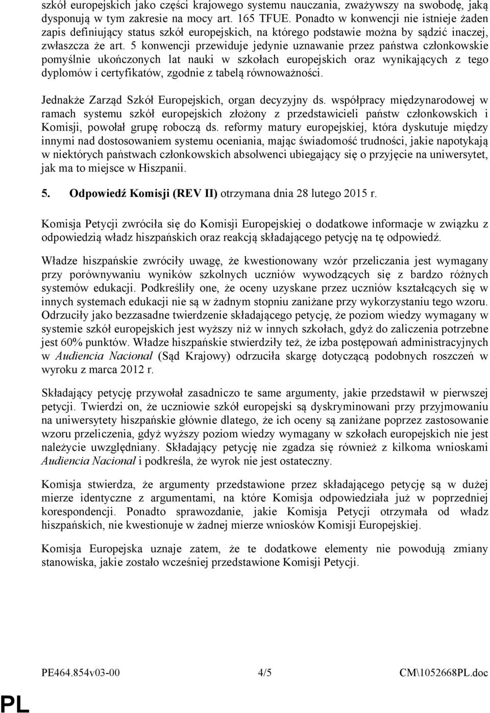 5 konwencji przewiduje jedynie uznawanie przez państwa członkowskie pomyślnie ukończonych lat nauki w szkołach europejskich oraz wynikających z tego dyplomów i certyfikatów, zgodnie z tabelą