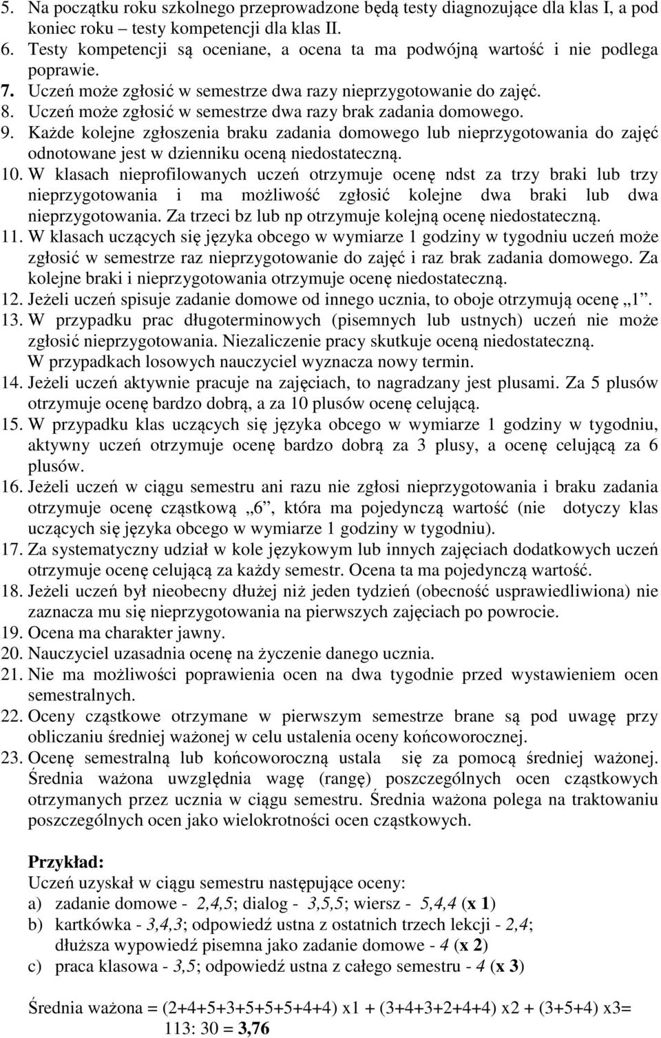 Uczeń może zgłosić w semestrze dwa razy brak zadania domowego. 9. Każde kolejne zgłoszenia braku zadania domowego lub nieprzygotowania do zajęć odnotowane jest w dzienniku oceną niedostateczną. 10.